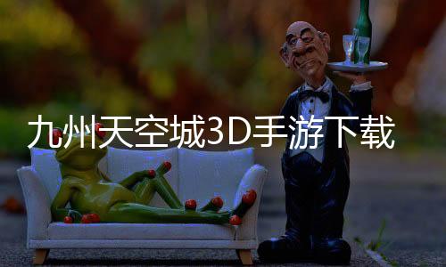 九州天空城3D手游下载